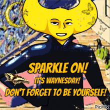 a cartoon character says sparkle on it 's waynesday and don 't forget to be yourself