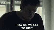 How Do We Get To Him Jack Ryan GIF - How Do We Get To Him Jack Ryan John Krasinski GIFs