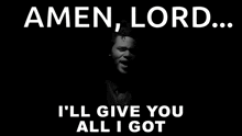 a black and white photo of a man with the words `` amen , lord , i 'll give you all i got '' .