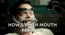 a man is wearing a mouth gag and asking how 's mush mouth feeling .