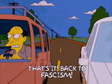a cartoon character says that 's it back to fascism while driving down a road