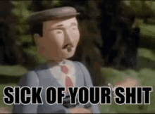 a cartoon man with a hat and tie is saying sick of your shit .