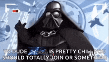 a picture of darth vader with the words yo dude is pretty chill you should totally join or something below him