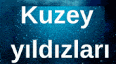kuzey yildizlari is written in white on a blue background