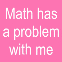 math has a problem with me written on a pink background
