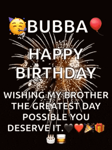 bubba happy birthday wishing my brother the greatest day possible you deserve it .
