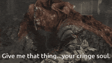 a picture of a person with the words " give me that thing your cringe soul "