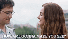 a man and a woman are looking at each other and the man is asking the woman how am i gonna make you see ?