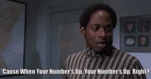 a man in a striped sweater is asking ' cause when your number 's up your number 's up right '