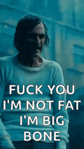 a man in a white sweater says fuck you i 'm not fat i 'm big bone .
