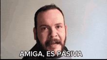 a man with a beard is saying amiga es pasiva