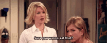 two women are standing next to each other and one of them says sure you wanna eat that ?