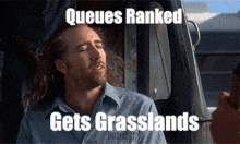 a man sitting in a car with the words queues ranked gets grasslands on the screen
