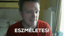 a man in a red shirt says " eszmeletes "