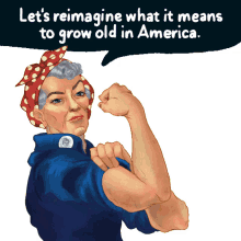 lets reimagine what it means to grow old in america rosie the riveter we can do it lets do it rosie