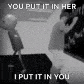 a black and white photo of a man writing on a blackboard with the caption `` you put it in her i put it in you '' .