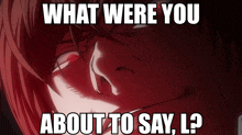 a meme asking what were you about to say l.