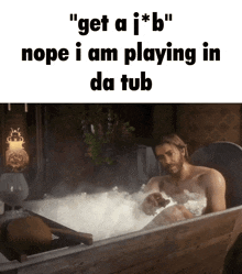 a man in a bathtub with the words " get a j * b " above him