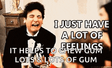 a man in a tuxedo says i just have a lot of feelings it helps to chew gum lots of gum .