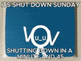 a blue sign that says ' its shut down sunday shutting down in a minute and 45 ' on it
