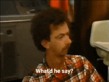a man in a plaid shirt asks what 'd he say