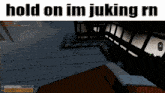 a screenshot of a video game with the words hold on im juking rn