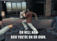 a man in a video game says " oh hell nah bro you 're on your own "
