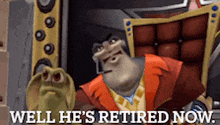 a cartoon character is sitting in a chair and says well he 's retired now .