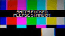 a colorful striped background with the words `` shit 's fucked please stand by '' on it .