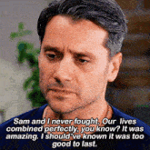 a close up of a man 's face with the words sam and i never fought our lives combined perfectly you know it was amazing