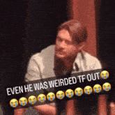 a picture of a man with a caption that says even he was weirded tf out