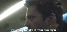 a close up of a man 's face with the words " i 'm going to take it from him myself "
