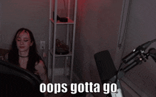 a woman sitting in front of a microphone with the words " oops gotta go "