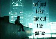 a person sits on a ledge with the words ref just take me out the game