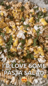 a close up of a pasta salad with corn and cheese with the words `` i 'd love some pasta salad '' above it .