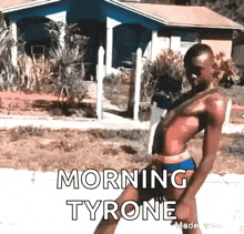 a man in a bathing suit is dancing in front of a house with the words morning tyrone on the bottom .