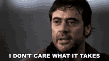 I Dont Care What It Takes John GIF - I Dont Care What It Takes John Jeffrey Dean Morgan GIFs