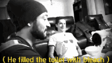 two men are sitting on a couch and one of them says he filled the toilet with bleach ..