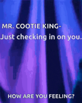 mr. cootie king is just checking in on you how are you feeling ?