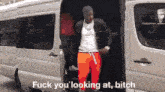 a man is getting out of a van with the words fuck you looking at bitch on the bottom
