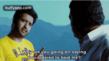 two men are talking to each other and one of them is saying why are you going on saying you ordered to beat me