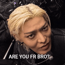 a close up of a person 's face with the words `` are you fr bro ? '' written on it .