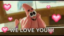 patrick star from spongebob squarepants is smiling and saying `` we love you '' surrounded by hearts .