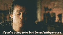 If Your Going To Be Bad Be Bad With Purpose Damon Salvatore GIF - If Your Going To Be Bad Be Bad With Purpose Damon Salvatore The Vampire Diaries GIFs