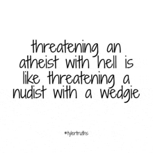 threatening an atheist with hell is like threatening a naked with a wedgie .