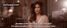 So When Is The Right Time To Get Married?It'S When You Find The One Who Deserves Your Time..Gif GIF - So When Is The Right Time To Get Married?It'S When You Find The One Who Deserves Your Time. Katrina Kaif Person GIFs