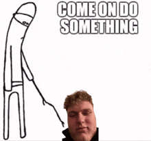 a drawing of a man and the words come on do something behind him