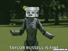 a robot with a box on its head says taylor russell is fine ..