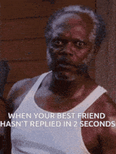 a man in a white tank top says when your best friend hasn t replied in 2 seconds