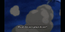 why ask when you 're going to die soon ?